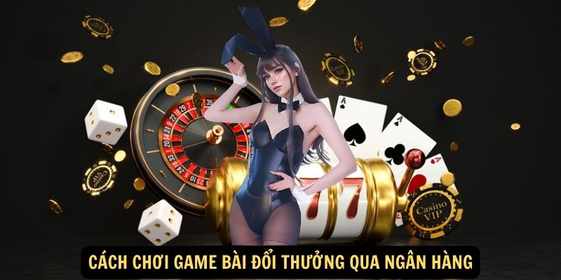 Cách chơi game bài đổi thưởng qua ngân hàng Cách chơi game bài đổi thưởng qua ngân hàng